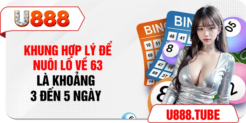 Khung hợp lý để nuôi lô về 63 là khoảng 3 đến 5 ngày