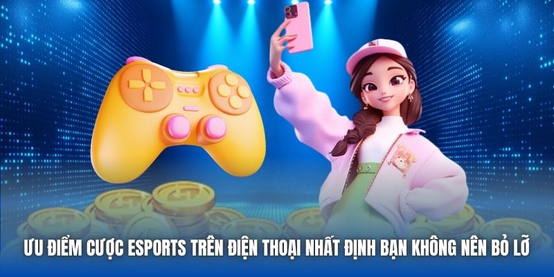 Ưu điểm cược eSports trên điện thoại nhất định bạn không nên bỏ lỡ 